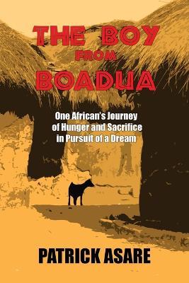 The Boy from Boadua: One African's Journey of Hunger and Sacrifice in Pursuit of a Dream - Patrick Asare - cover