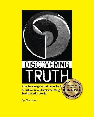 Discovering Truth: How to Navigate between Fact & Fiction in an Overwhelming Social Media World - Tim Love - cover