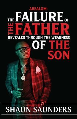 Absalom: The Failure of the Father Revealed Through the Weakness of the Son - Shaun Saunders - cover