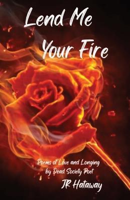 Lend Me Your Fire: Poems of Love and Longing by Dead Society Poet - Hataway - cover