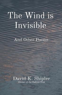 The Wind is Invisible: And Other Poems - David K Shipler - cover