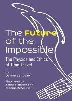 The Future of the Impossible: The Physics and Ethics of Time Travel