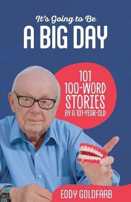It's Going to Be a Big Day: 101 100-Word Stories by a 101-Year-Old - Eddy Goldfarb - cover