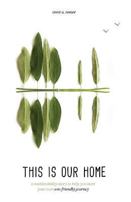 This Is Our Home: A Sustainability Story to Help You Start Your Own Eco-Friendly Journey - Trent A Romer - cover