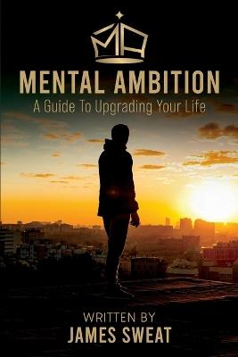 Mental Ambition: A Guide To Upgrading Your Life - James Sweat - cover