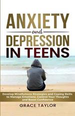 Anxiety and Depression in Teens: Develop Mindfulness Strategies & Coping Skills to Manage Emotions, Control Your Thoughts & Boost Confidence