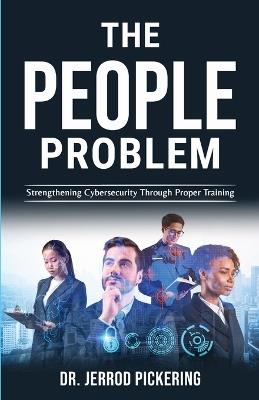 The People Problem: Strengthening Cybersecurity Through Proper Training - Jerrod Pickering - cover