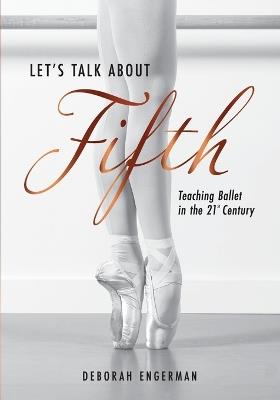 Let's Talk About Fifth: Teaching Ballet in the 21st Century - Deborah Engerman - cover
