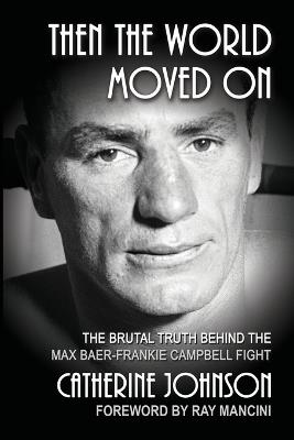 Then the World Moved On: The Brutal Truth Behind the Max Baer-Frankie Campbell Fight - Catherine Johnson - cover