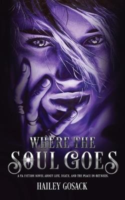 Where the Soul Goes: A YA Fiction Novel About Life, Death, and the In-Between. - Hailey Gosack - cover