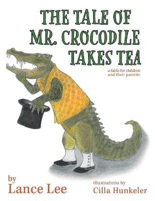 The Tale Of Mr. Crocodile Takes Tea/a fable for children and their parents - Lance Lee - cover