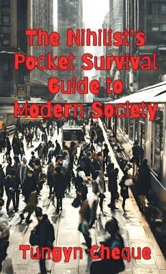 The Nihilist's Pocket Survival Guide to Modern Society - Tungyn Cheque - cover