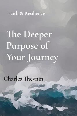 The Deeper Purpose of Your Journey: Faith & Resilience - Charles Thevnin - cover