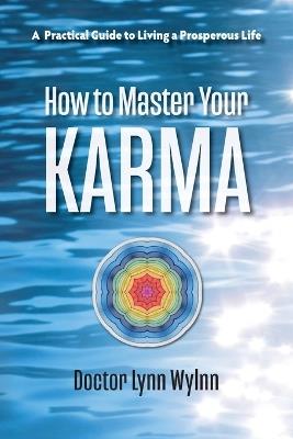 How to Master Your Karma: A Practical Guide to Living a Prosperous Life - Lynn Wylnn - cover