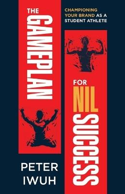 The Gameplan For NIL Success: Championing Your Brand As a Student Athlete - Peter Iwuh - cover