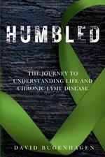 Humbled: The Journey To Understanding Life And Chronic Lyme Disease