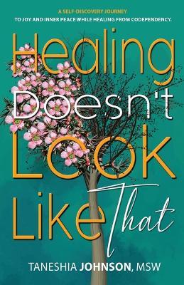 Healing Doesn't Look Like That: A Self Discovery Journey To Joy And Inner Peace While Healing From Codependency - Taneshia Johnson - cover