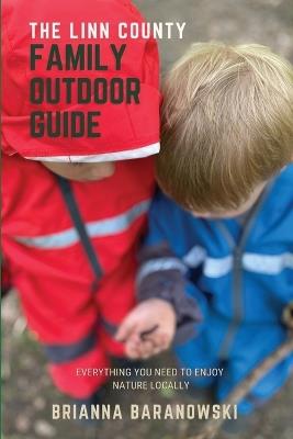 The Linn County Family Outdoor Guide: Everything You Need to Enjoy Nature Locally - Brianna Baranowski - cover