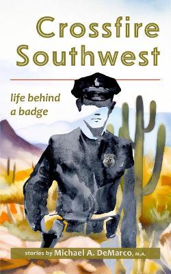 Crossfire Southwest: Life Behind a Badge - Michael A DeMarco - cover