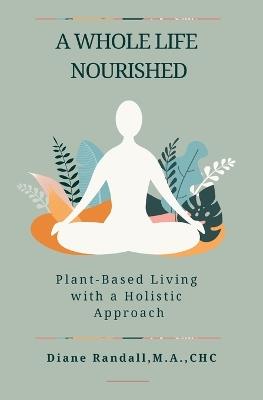 A Whole Life Nourished: Plant-Based Living with a Holistic Approach - Diane R Randall - cover