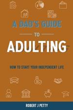 A Dad's Guide to Adulting: How to Start Your Independent Life