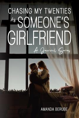 Chasing My Twenties As Someone's Girlfriend: A Journal Series - Amanda Berube - cover