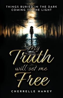 My Truth Will Set Me Free: Things Buried in the Dark Coming to the Light - Cherrelle Haney-Jones - cover