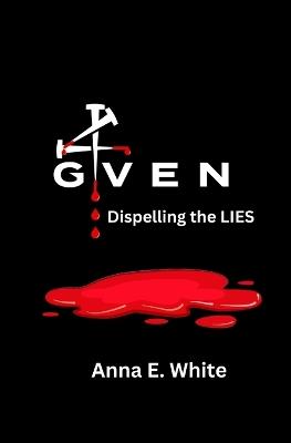 4GIVEN Dispelling the LIES: The Truth Revealed about Same Sex Attraction - Anna E White - cover