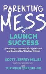 Parenting Mess to Launch Success: 30 Challenges to Build Lifelong Influence and Relationships With Your Children