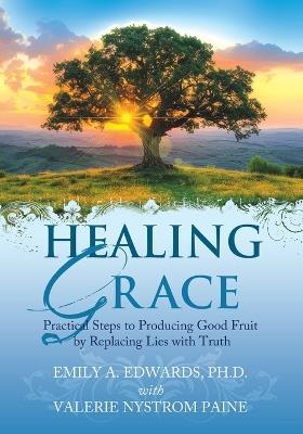 Healing Grace: Practical Steps to Replacing Lies with Truth - Emily Edwards,Valeries Nystrom Paine - cover
