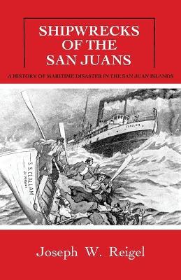 Shipwrecks of the San Juans: A History of Maritime Disaster in the San Juan Islands - Joseph Reigel - cover