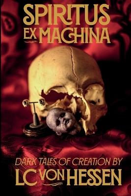 Spiritus Ex Machina: Dark Tales of Creation - LC Von Hessen - cover