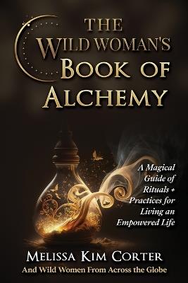 The Wild Woman's Book of Alchemy: A Magical Guide of Rituals + Practices for Living an Empowered Life - Melissa Kim Corter - cover
