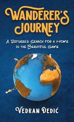Wanderer's Journey: A Refugee's Search For a Home in the Beautiful Game - Vedran Dedic - cover