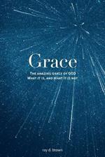 Grace: The Amazing Grace of GOD; What it is, and what it is not.