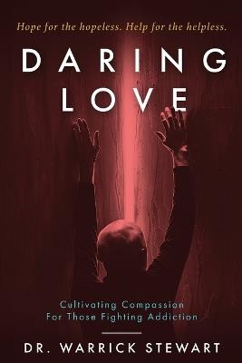 Daring Love: Cultivating Compassion For Those Fighting Addiction - Warrick Stewart - cover