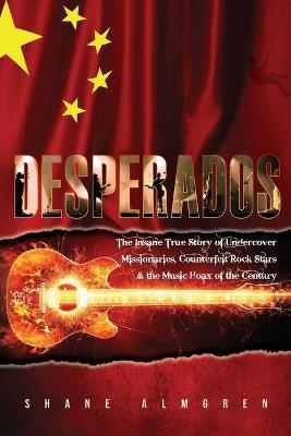 Desperados: The Insane True Story of Undercover Missionaires, Counterfeit Rock Stars & the Music Hoax of the Century - Shane Almgren - cover