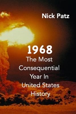 1968: The Most Consequential Year In United States History - Nick Patz - cover