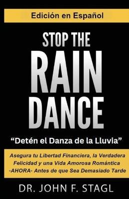 Stop the Rain Dance: Detén el Danza de la Lluvia: Asegura tu Libertad Financiera, la Verdadera Felicidad y una Vida Amorosa Romántica -AHORA- Antes de que Sea Demasiado Tarde - John Stagl - cover