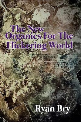 The New Organics for the Flickering World - Ryan Bry - cover