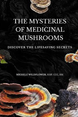 The Mysteries Of Medicinal Mushrooms, Discover The Lifesaving Secrets - Hhp CCC Wildflower - cover