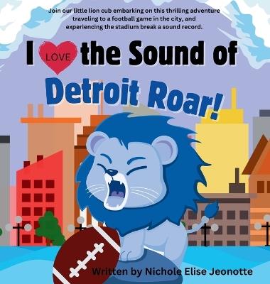 I Love the Sound of the Detroit Roar!: Detroit Football Picture Book about a Lion with Science Theme - Nichole Elise Jeonotte - cover