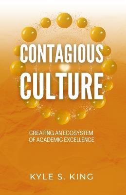 Contagious Culture: Creating an Ecosystem of Academic Excellence - Kyle S King - cover