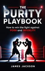The Purity Playbook: How to win the fight against Porn and Infidelity