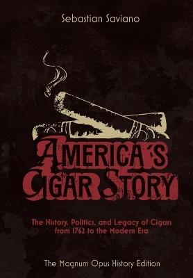 America's Cigar Story: The History, Politics, and Legacy of Cigars from 1762 to the Modern Era - Sebastian Saviano - cover