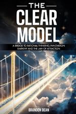 The Clear Model: A Bridge to Rational Thinking, Innovation, Empathy and the Law of Attraction