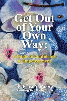 Get Out of Your Own Way: A Guide to Confidence & Empowerment: A Guide - Erica Moore - cover