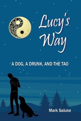 Lucy's Way: A Dog, A Drunk, And the Tao - Mark Saluke - cover