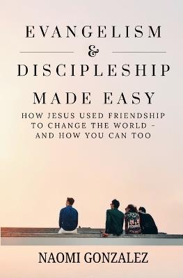 Evangelism & Discipleship Made Easy: How Jesus Used Friendship to Change the World - and How You Can Too - Naomi Gonzalez - cover