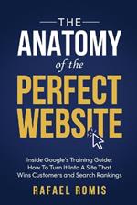 The Anatomy Of The Perfect Website: Inside Google's Training Guide: How To Turn It Into A Site That Wins Customers and Search Rankings